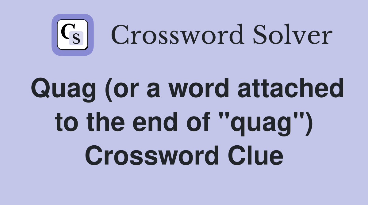 Quag (or a word attached to the end of "quag") Crossword Clue