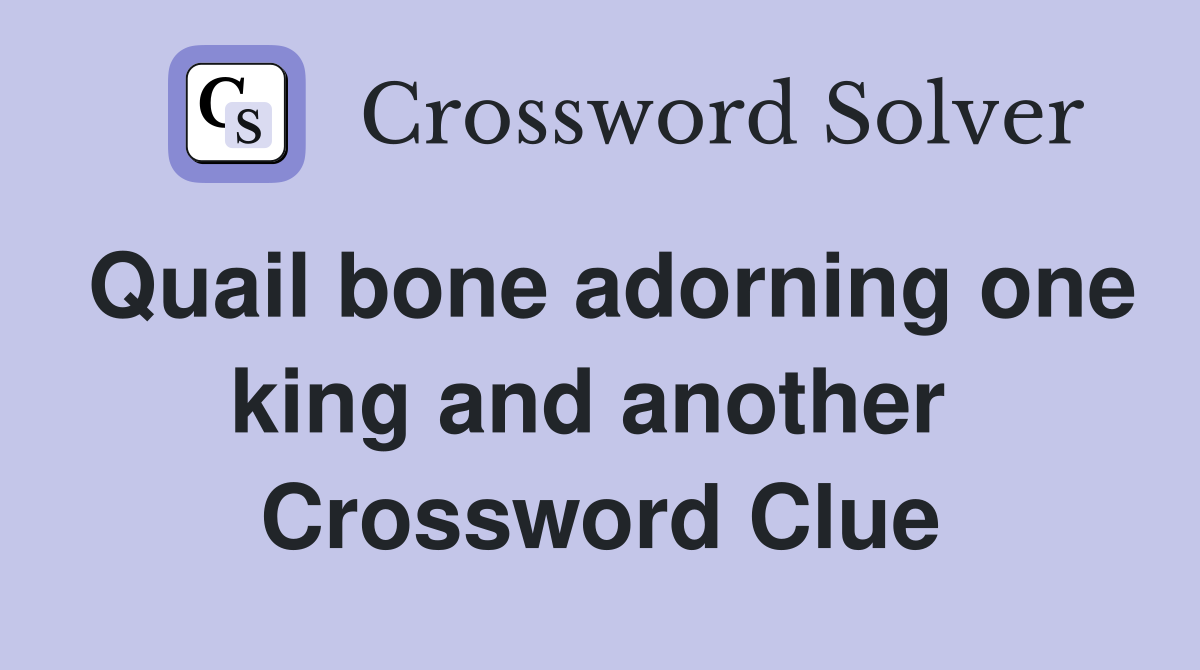 Quail bone adorning one king and another  Crossword Clue