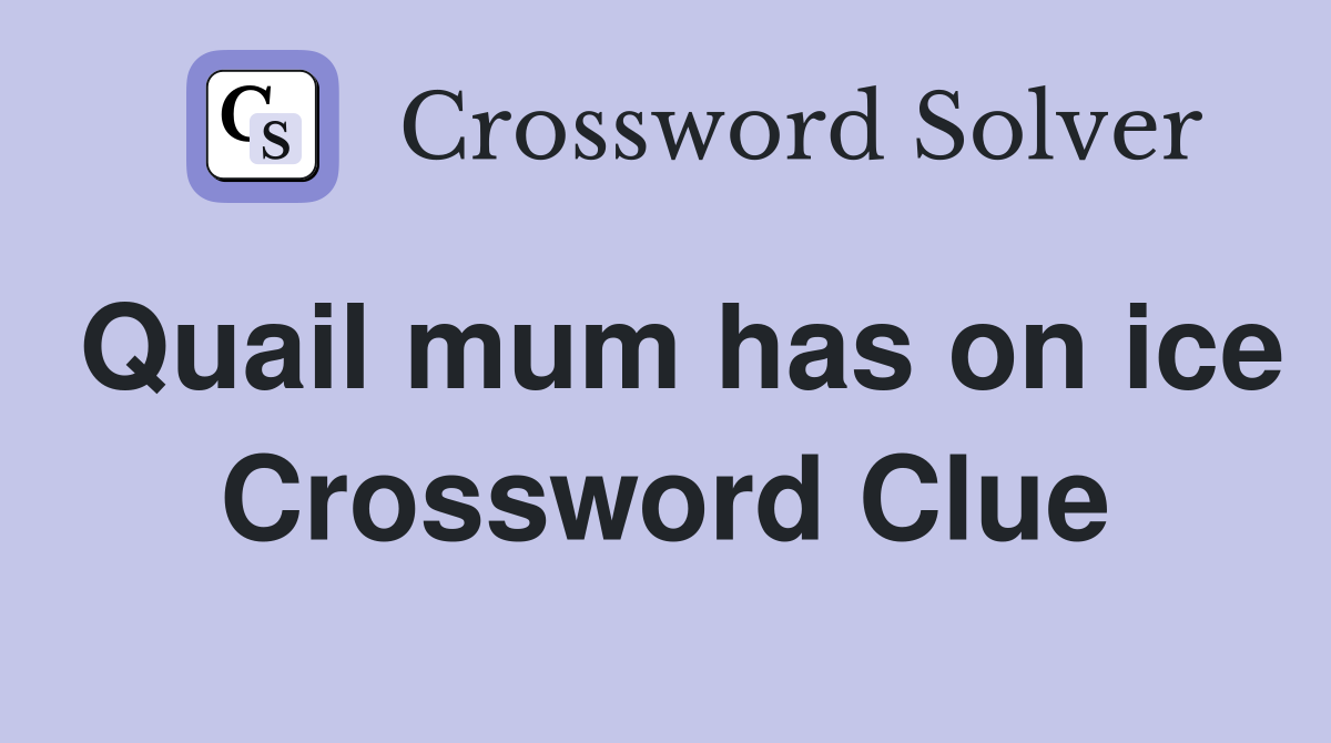 Quail mum has on ice Crossword Clue