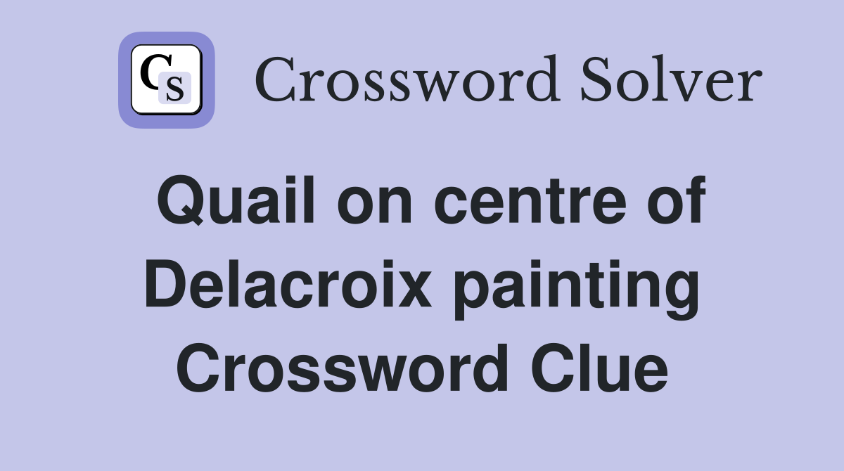 Quail on centre of Delacroix painting Crossword Clue