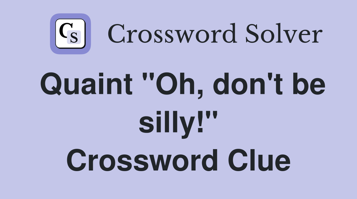Quaint "Oh, don't be silly!" Crossword Clue