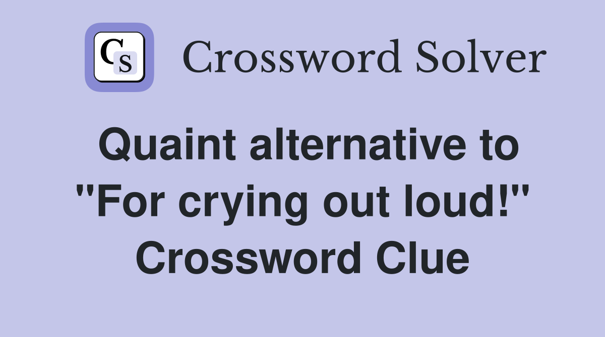 Quaint alternative to "For crying out loud!" Crossword Clue