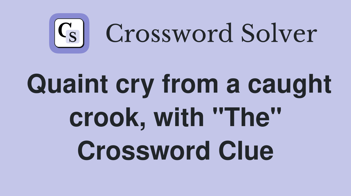 Quaint cry from a caught crook, with "The" Crossword Clue