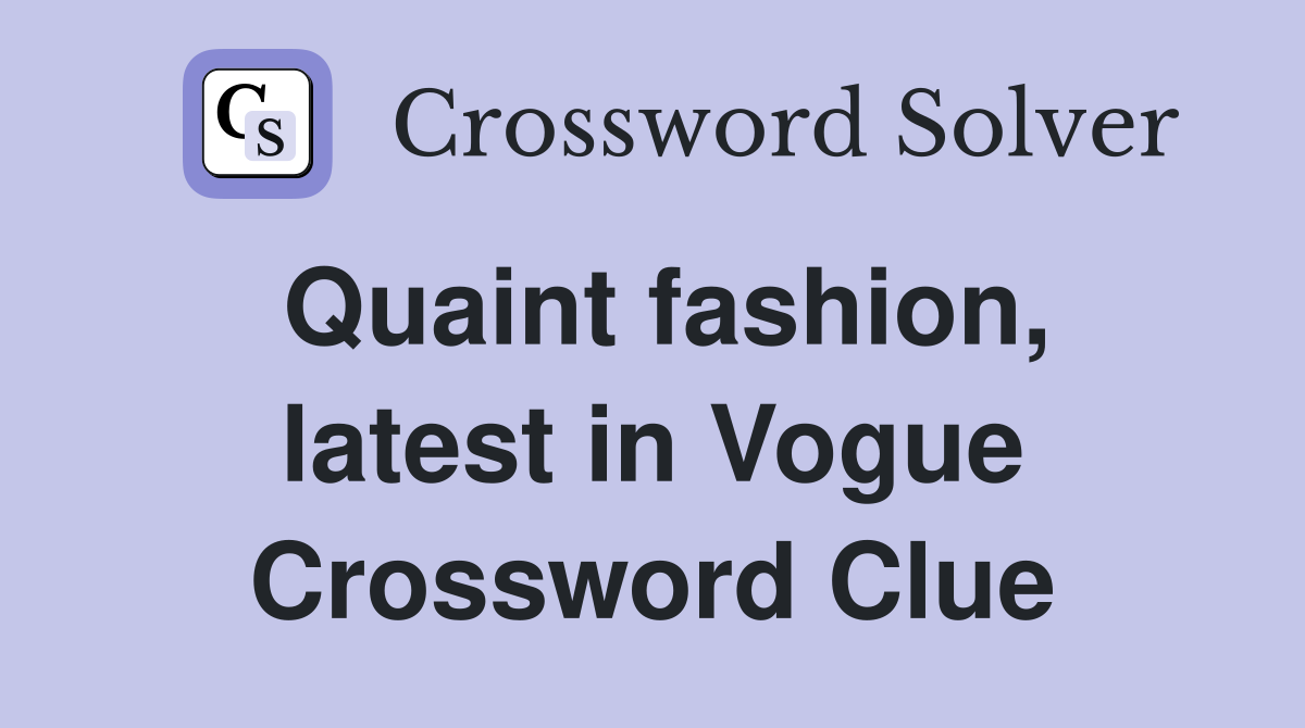 Quaint fashion, latest in Vogue Crossword Clue