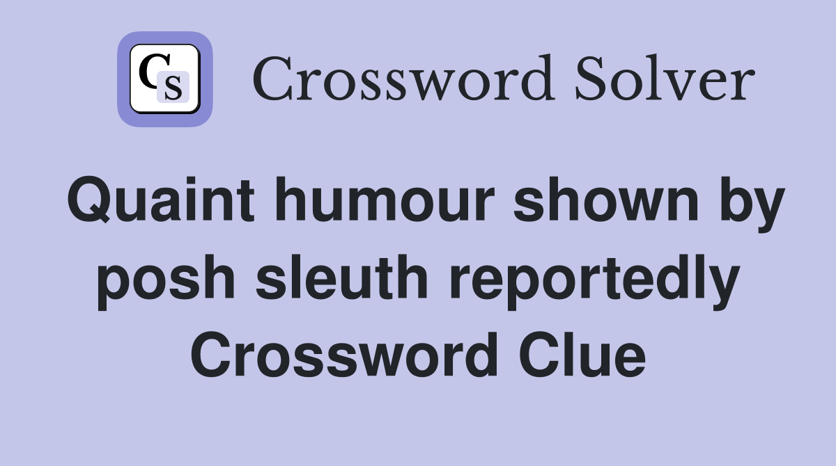 Quaint humour shown by posh sleuth reportedly Crossword Clue