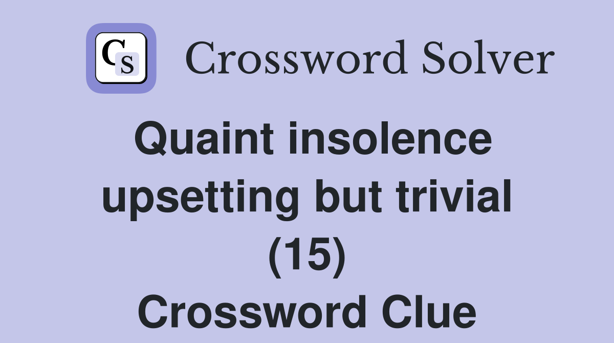 Quaint insolence upsetting but trivial (15) Crossword Clue