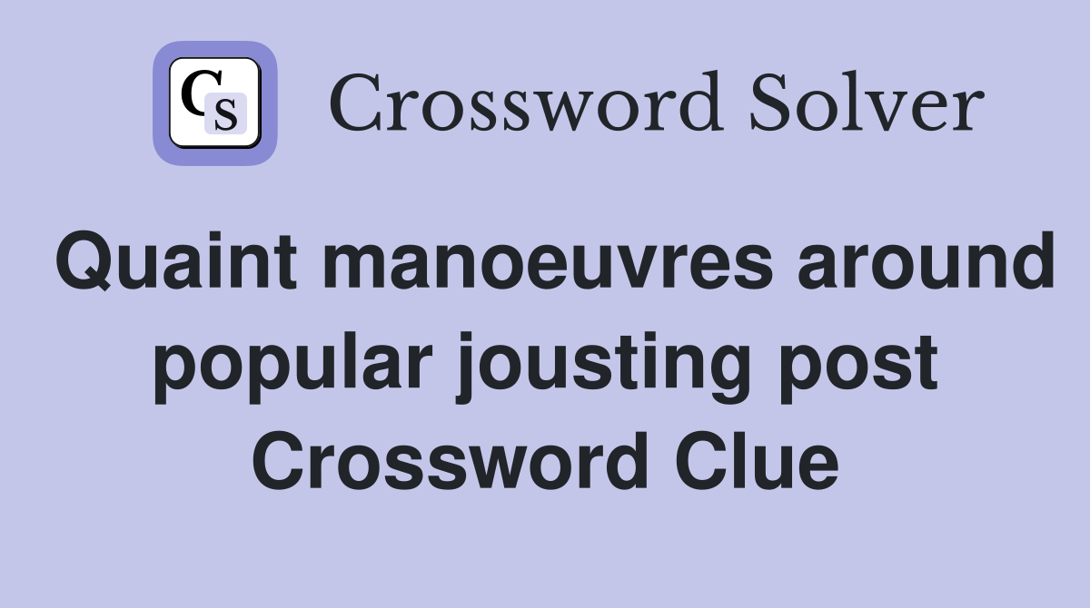 Quaint manoeuvres around popular jousting post Crossword Clue