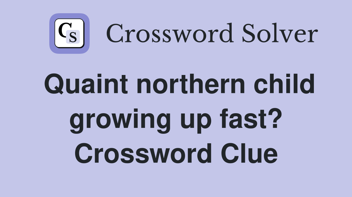 Quaint northern child growing up fast? Crossword Clue