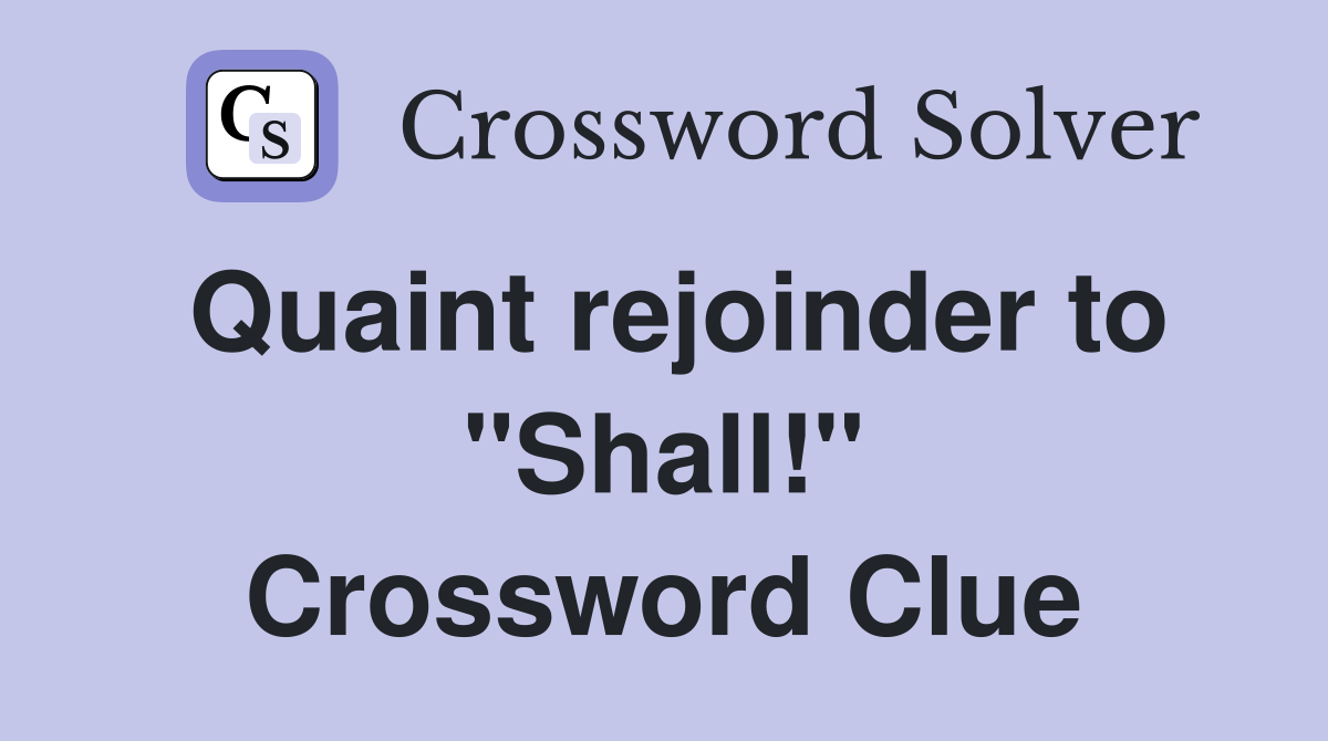 Quaint rejoinder to "Shall!" Crossword Clue