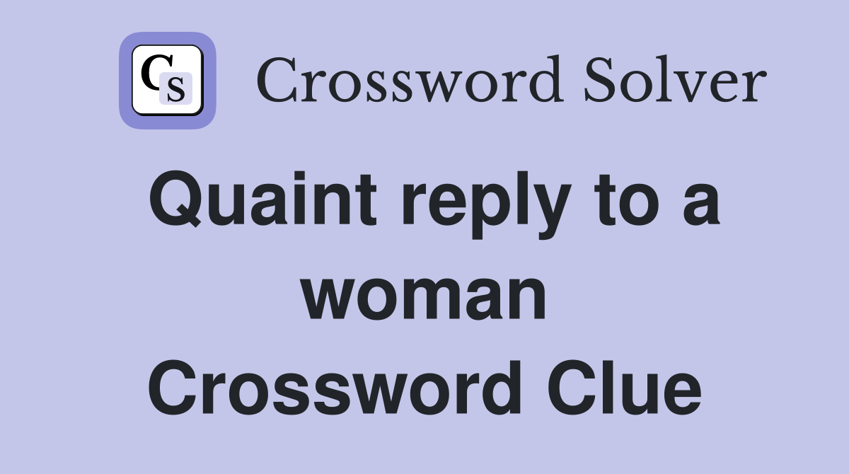 Quaint reply to a woman Crossword Clue