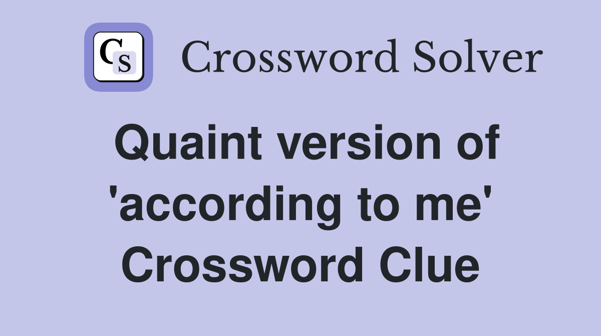 Quaint version of 'according to me' Crossword Clue