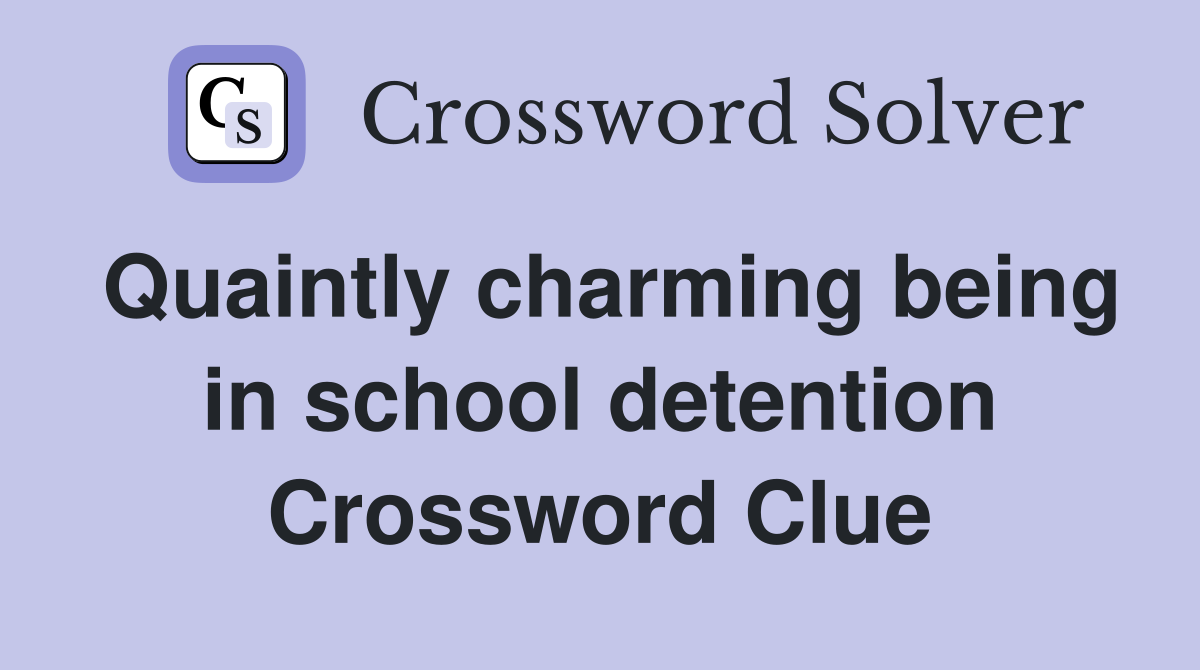 Quaintly charming being in school detention Crossword Clue