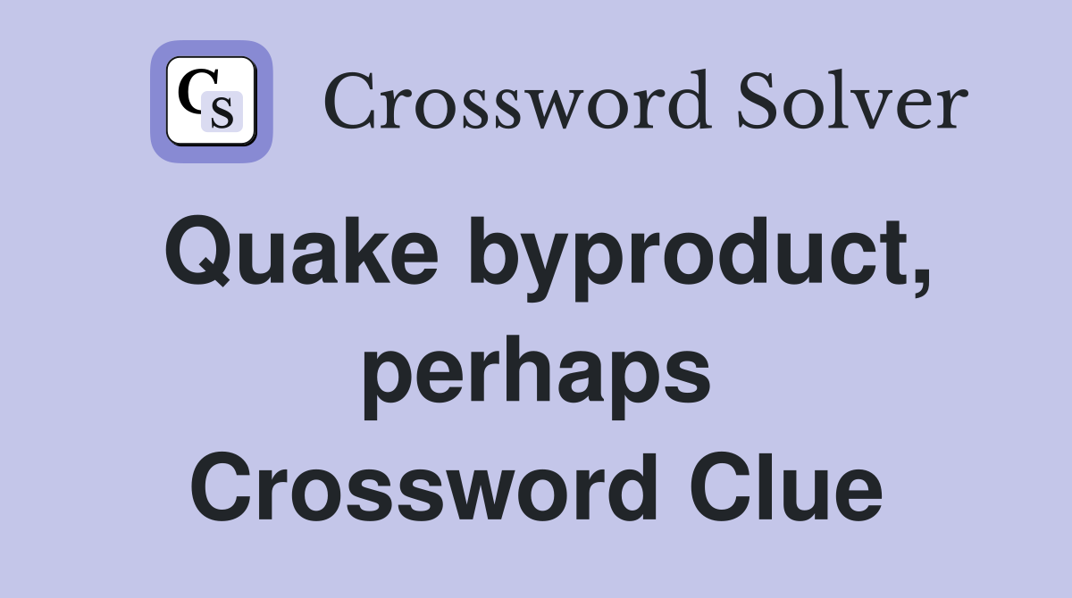 Quake byproduct, perhaps Crossword Clue