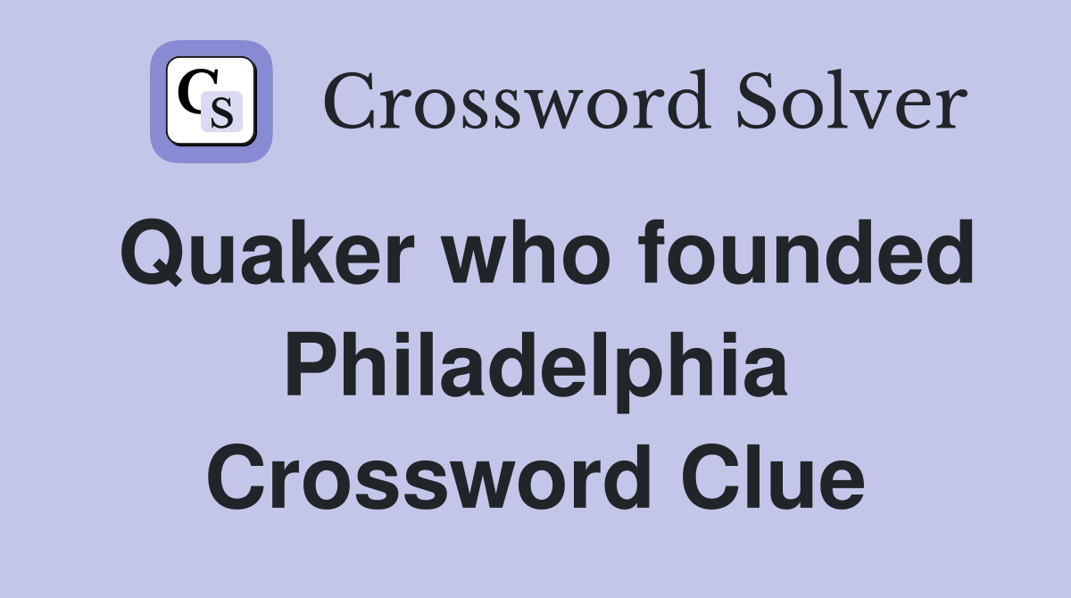 Quaker who founded Philadelphia Crossword Clue