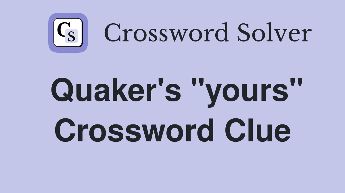 Quaker's "yours" Crossword Clue