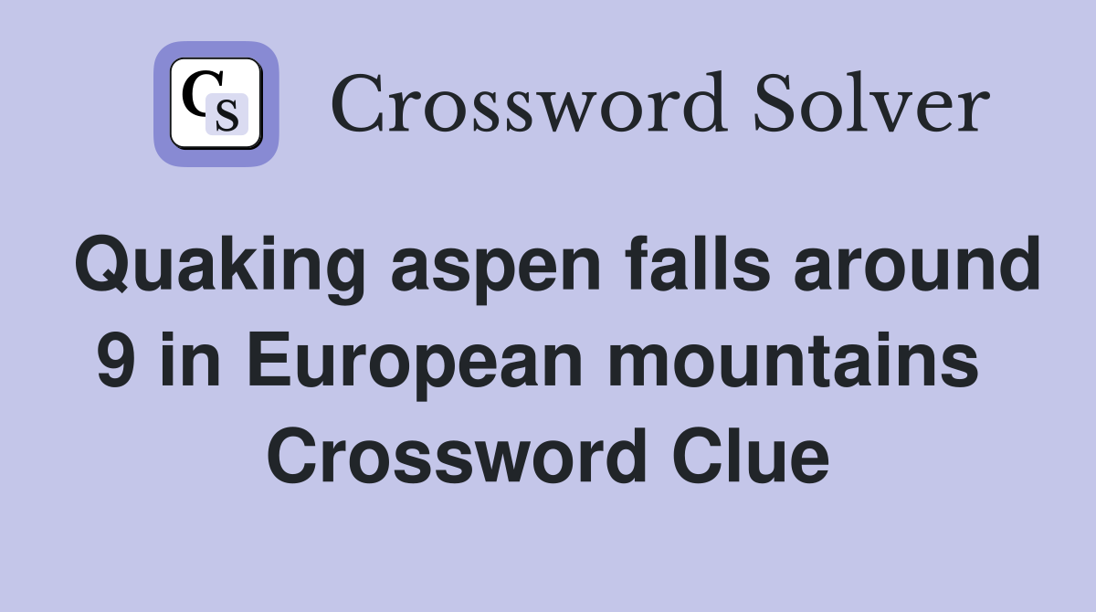 Quaking aspen falls around 9 in European mountains  Crossword Clue