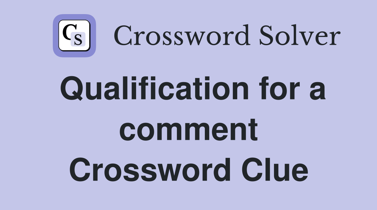 Qualification for a comment Crossword Clue