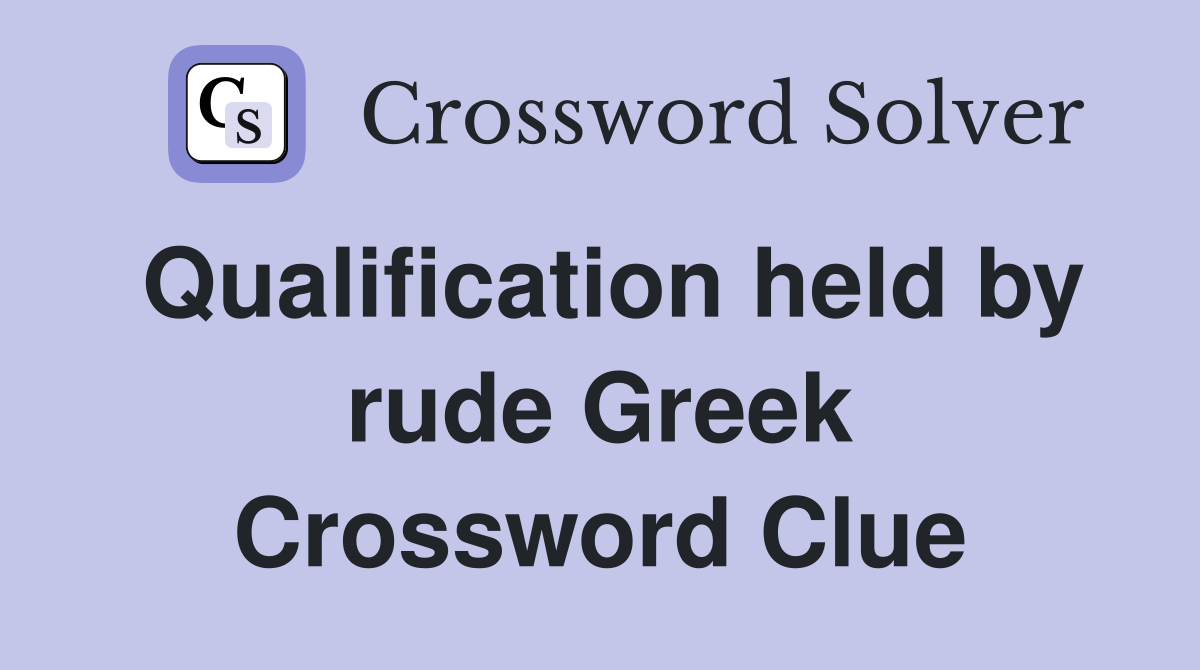 Qualification held by rude Greek Crossword Clue