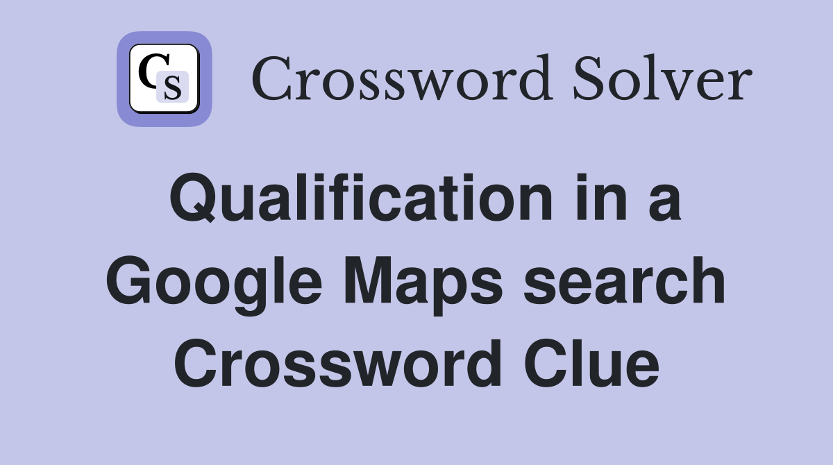 Qualification in a Google Maps search Crossword Clue