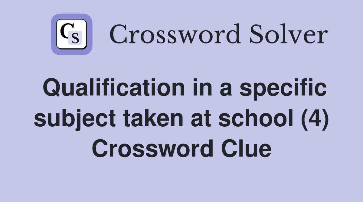 Qualification in a specific subject taken at school (4) Crossword Clue