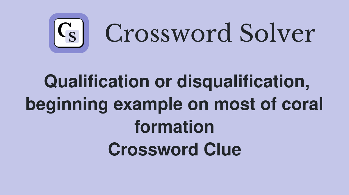 Qualification or disqualification, beginning example on most of coral formation Crossword Clue