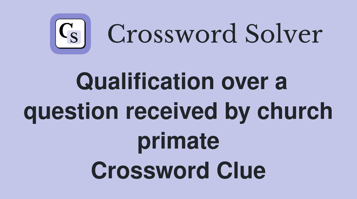 Qualification over a question received by church primate Crossword Clue