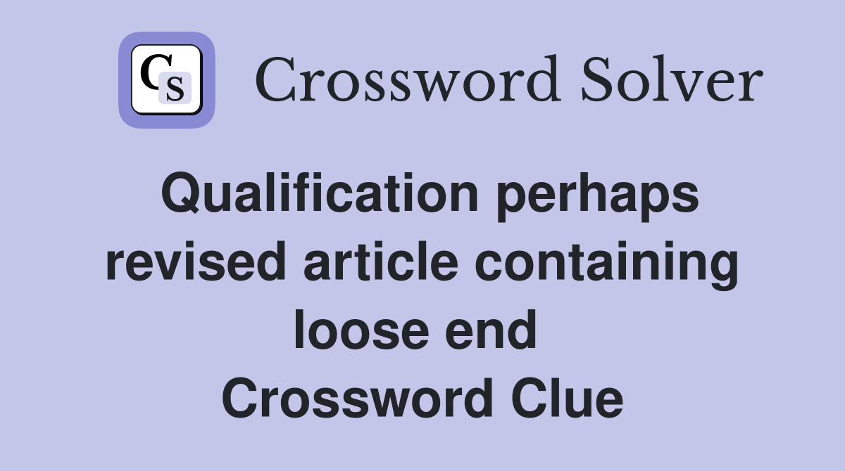 Qualification perhaps revised article containing loose end  Crossword Clue