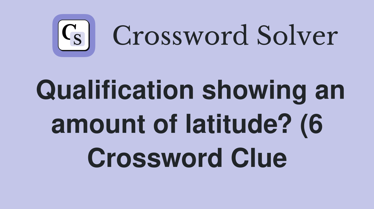 Qualification showing an amount of latitude? (6) Crossword Clue Qualification showing an amount of latitude? (6) Crossword Clue