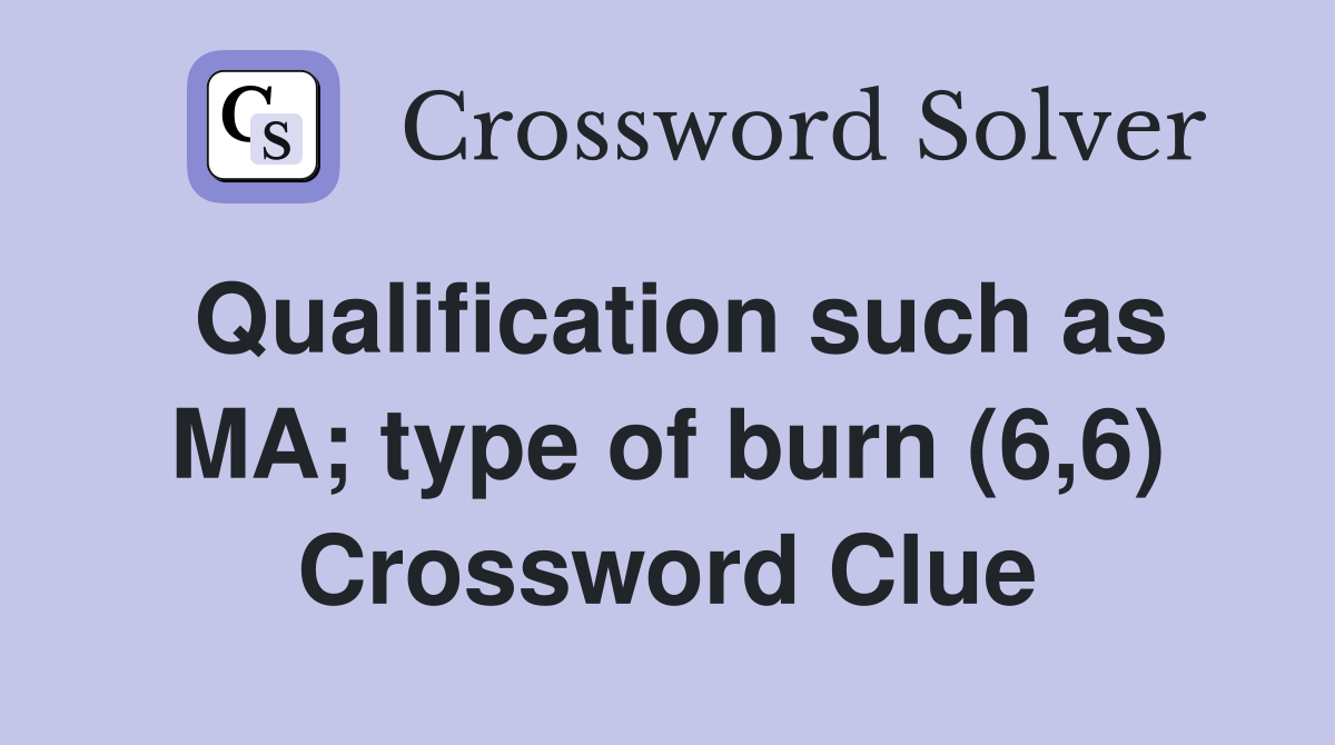 Qualification such as MA; type of burn (6,6) Crossword Clue