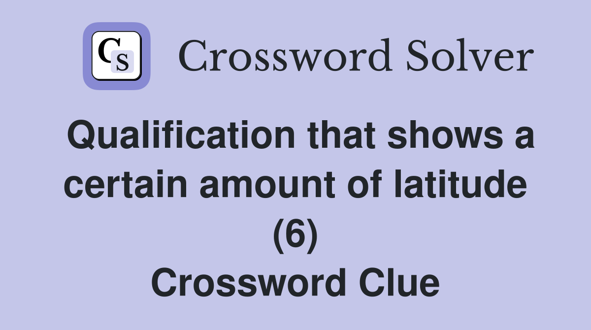 Qualification that shows a certain amount of latitude (6) Crossword Clue