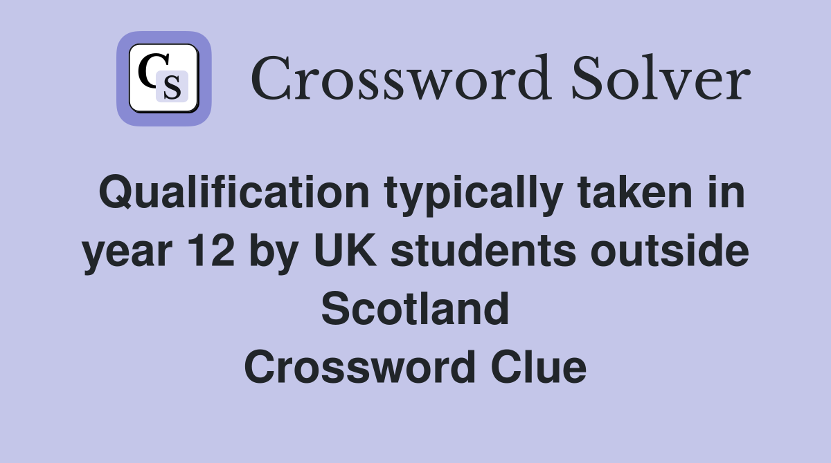 Qualification typically taken in year 12 by UK students outside Scotland Crossword Clue
