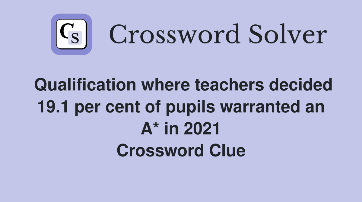 Qualification where teachers decided 19.1 per cent of pupils warranted an A* in 2021 Crossword Clue