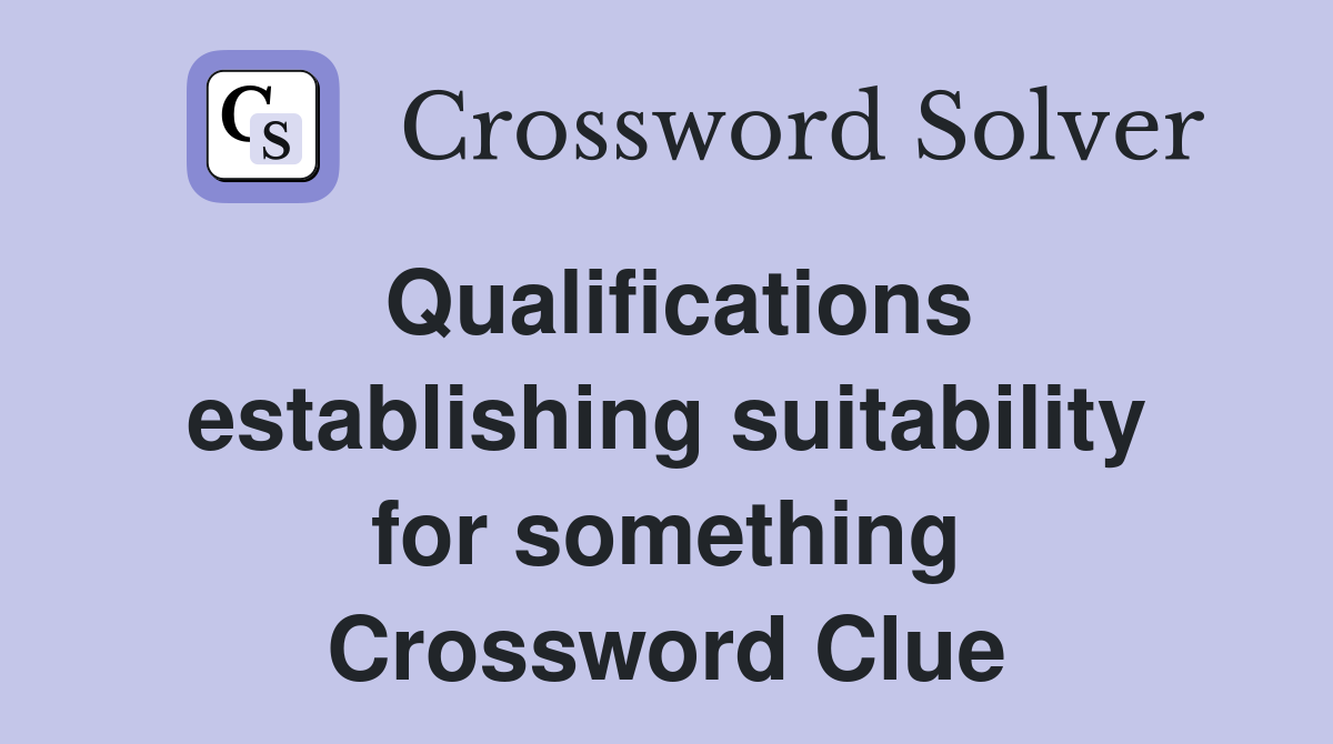 Qualifications establishing suitability for something Crossword Clue