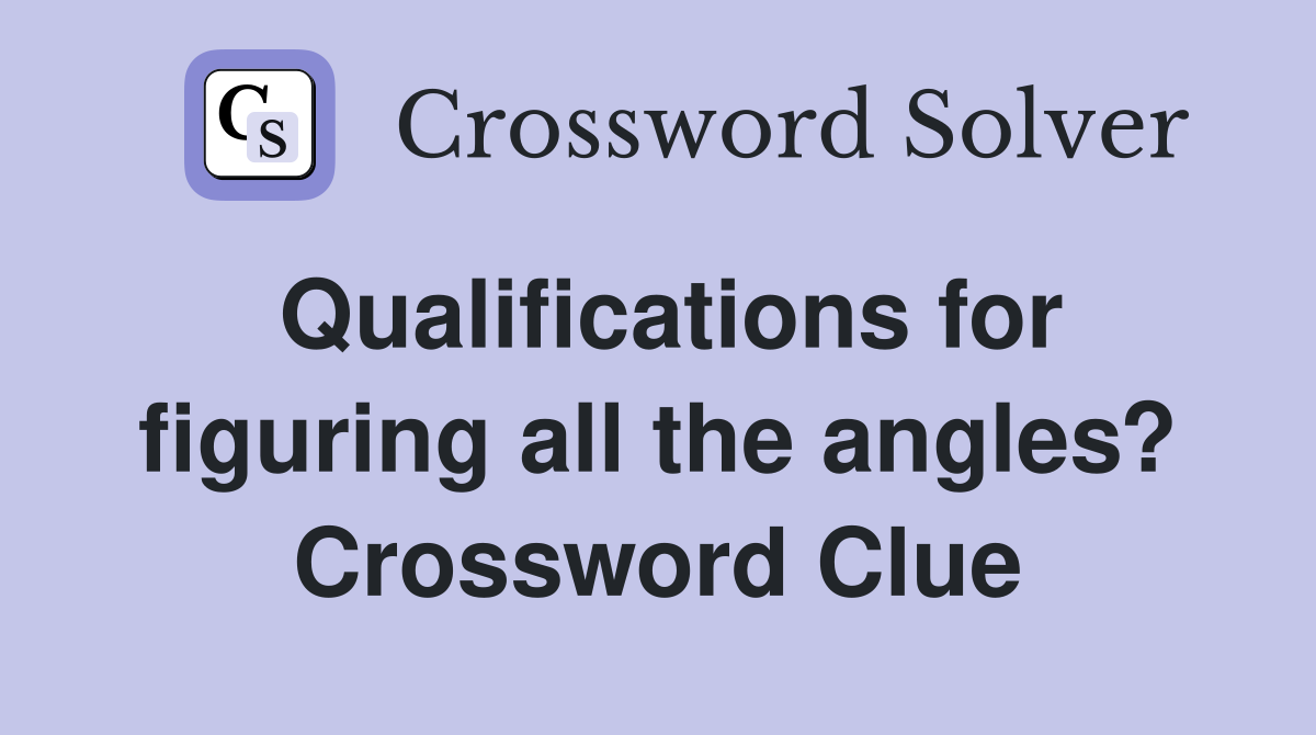 Qualifications for figuring all the angles? Crossword Clue