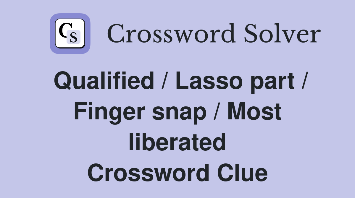 Qualified / Lasso part / Finger snap / Most liberated Crossword Clue