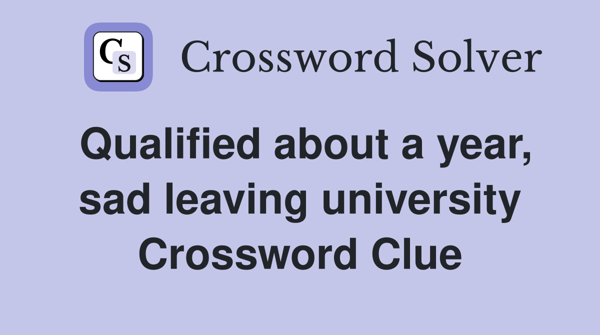 Qualified about a year, sad leaving university Crossword Clue