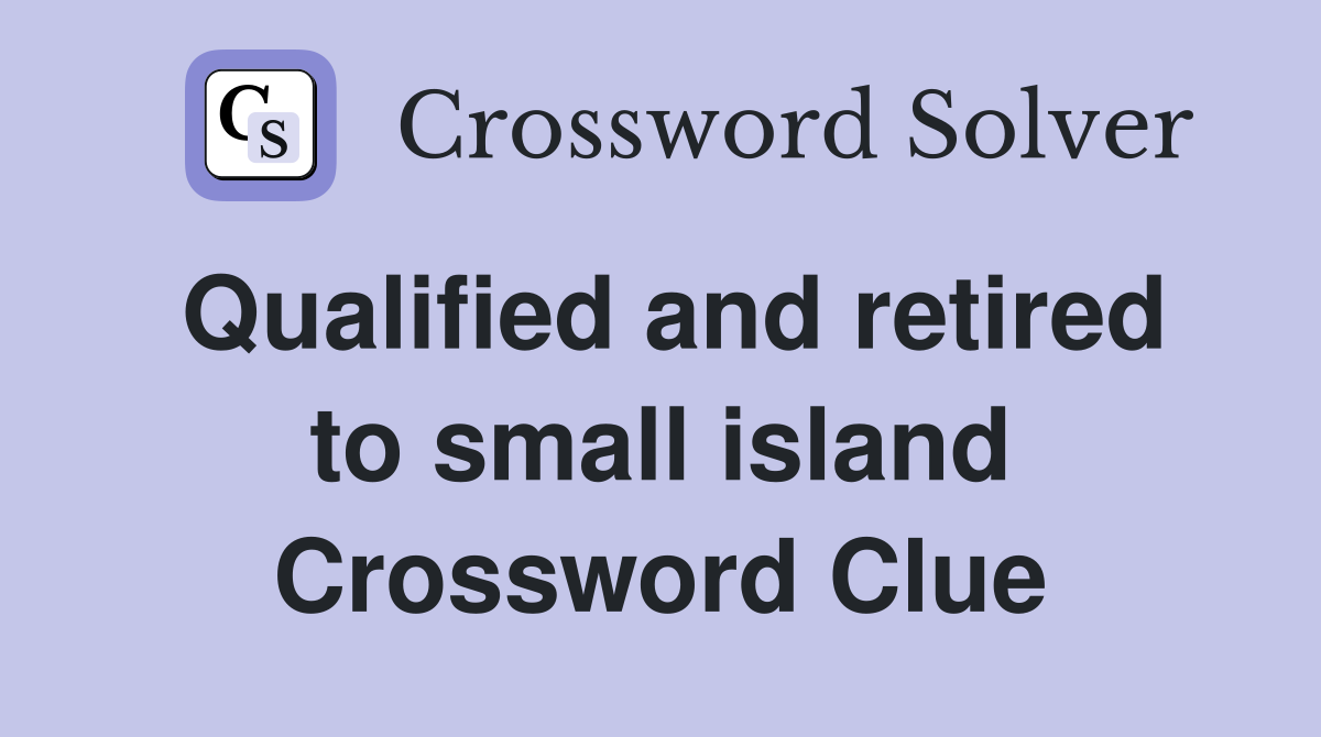 Qualified and retired to small island Crossword Clue