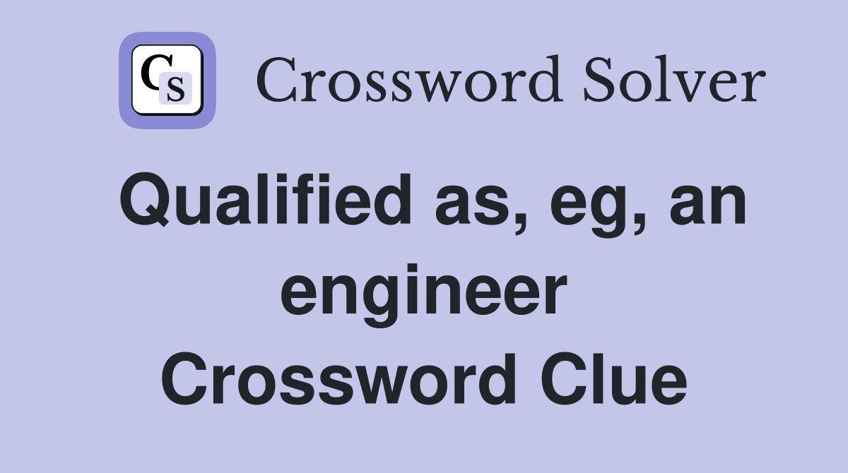 Qualified as, eg, an engineer Crossword Clue