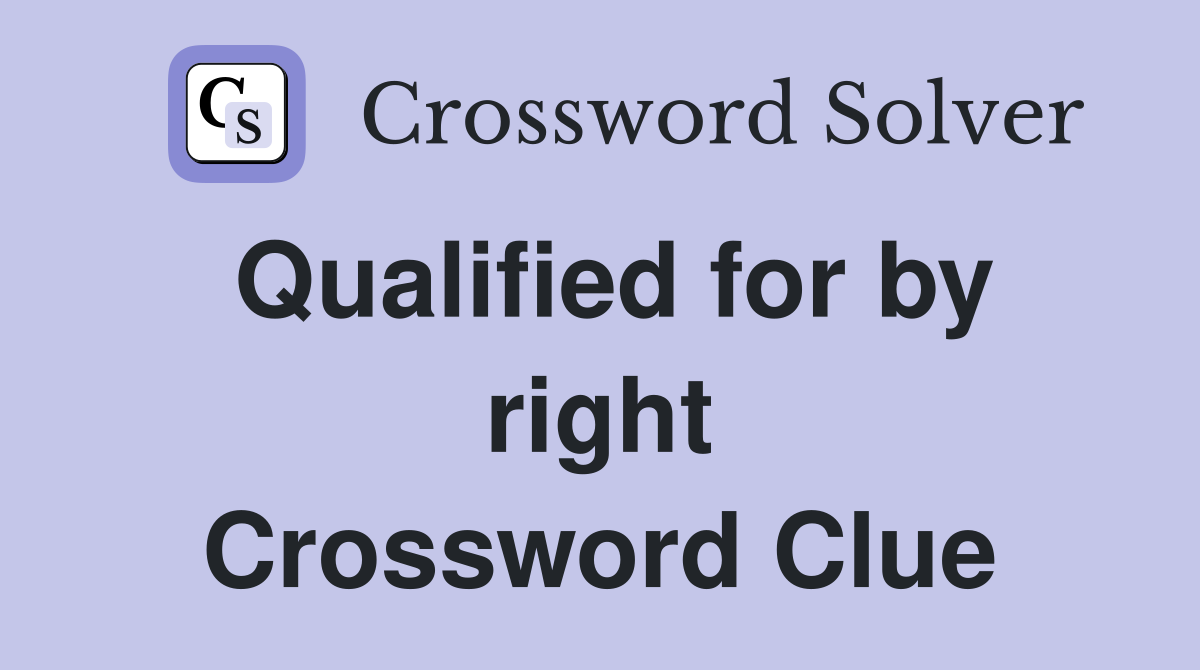 Qualified for by right Crossword Clue