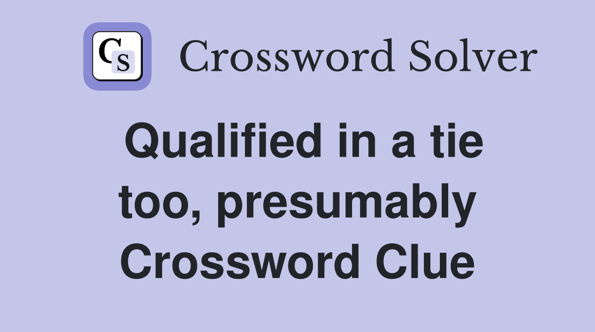 Qualified in a tie too, presumably Crossword Clue