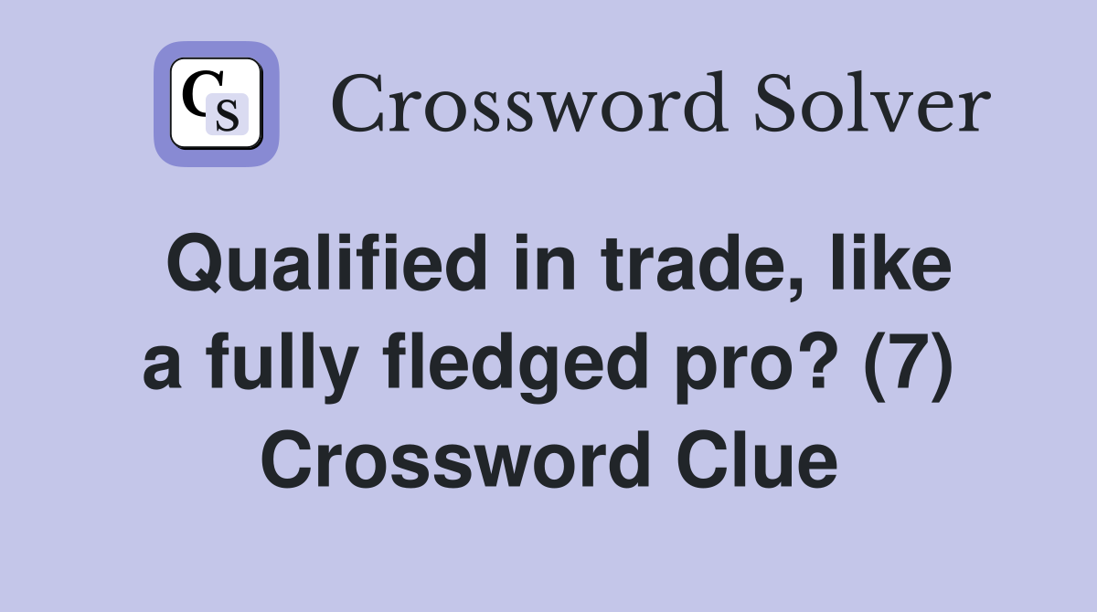 Qualified in trade, like a fully fledged pro? (7) Crossword Clue