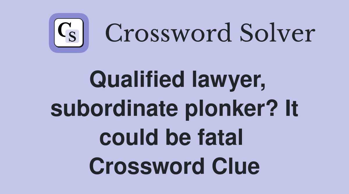 Qualified lawyer, subordinate plonker? It could be fatal  Crossword Clue