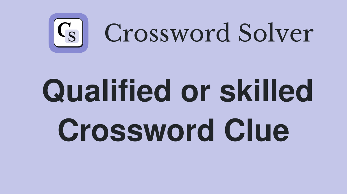 Qualified or skilled Crossword Clue