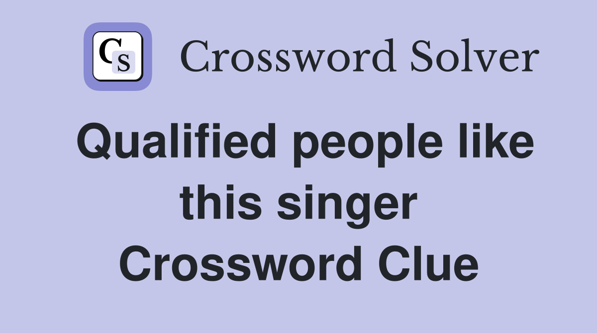 Qualified people like this singer Crossword Clue