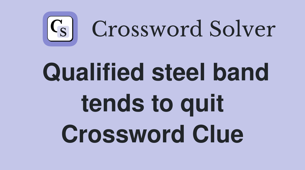 Qualified steel band tends to quit Crossword Clue