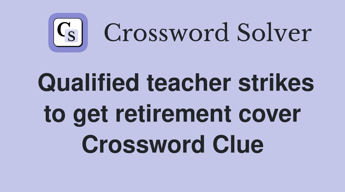 Qualified teacher strikes to get retirement cover Crossword Clue