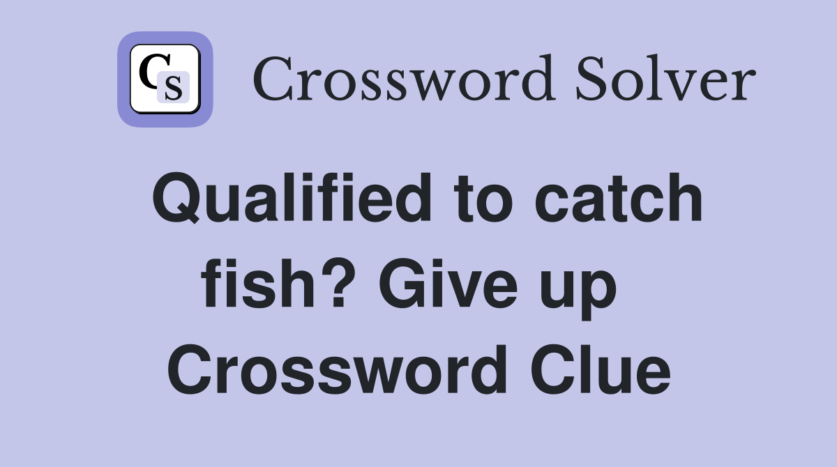 Qualified to catch fish? Give up  Crossword Clue