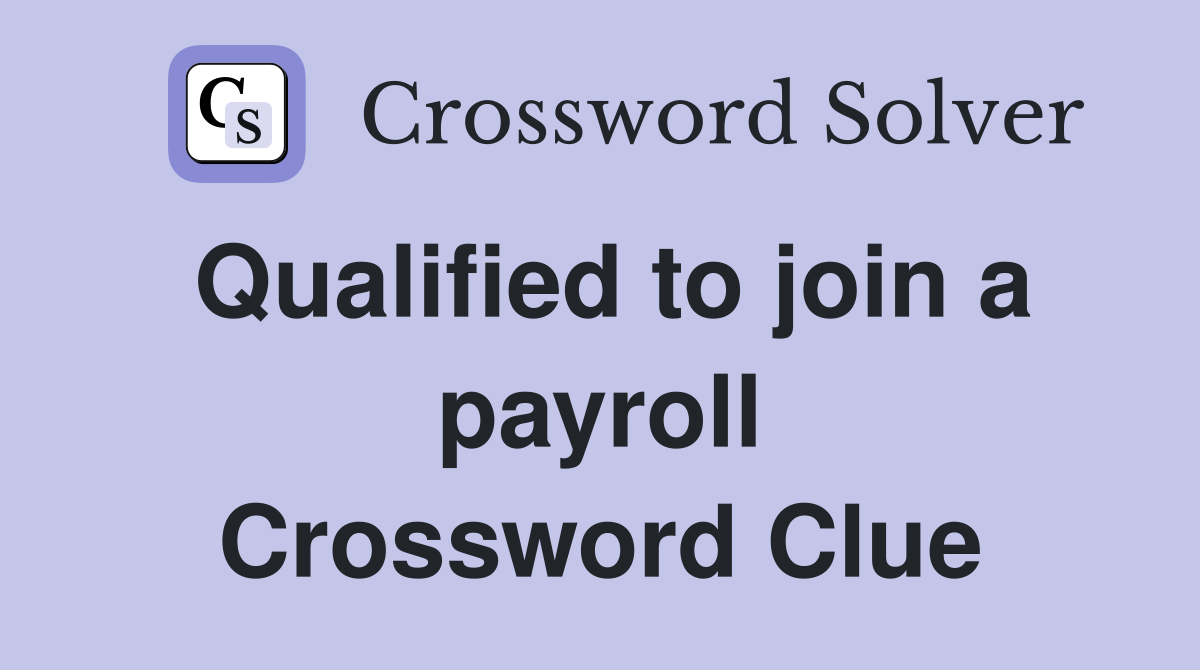 Qualified to join a payroll Crossword Clue
