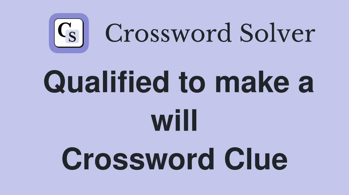 Qualified to make a will Crossword Clue