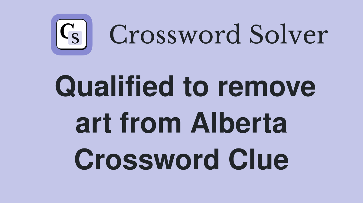 Qualified to remove art from Alberta Crossword Clue